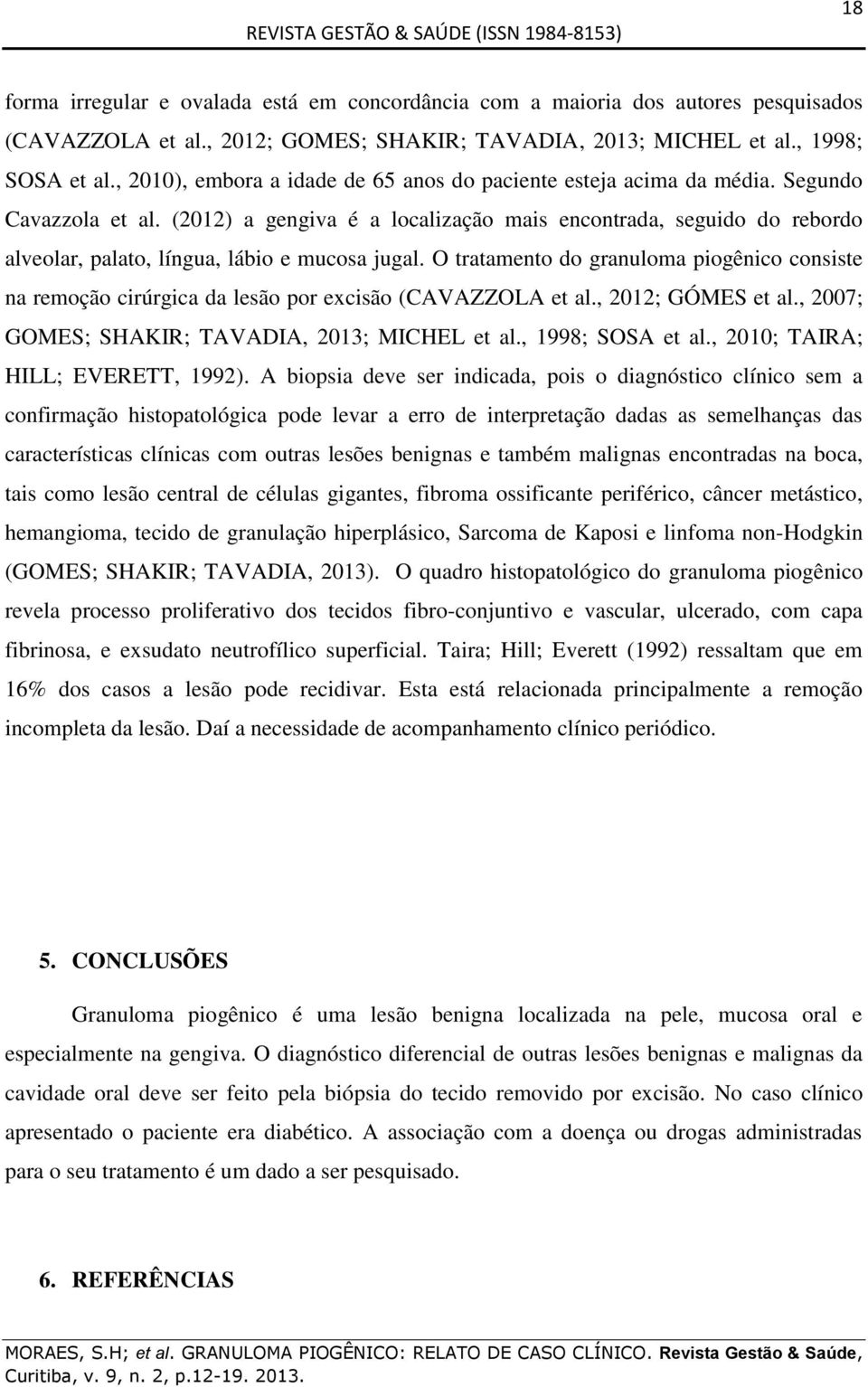 (2012) a gengiva é a localização mais encontrada, seguido do rebordo alveolar, palato, língua, lábio e mucosa jugal.