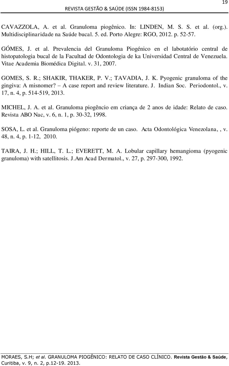 Periodontol., v. 17, n. 4, p. 514-519, 2013. MICHEL, J. A. et al. Granuloma piogêncio em criança de 2 anos de idade: Relato de caso. Revista ABO Nac, v. 6, n. 1, p. 30-32, 1998. SOSA, L. et al. Granuloma piógeno: reporte de un caso.