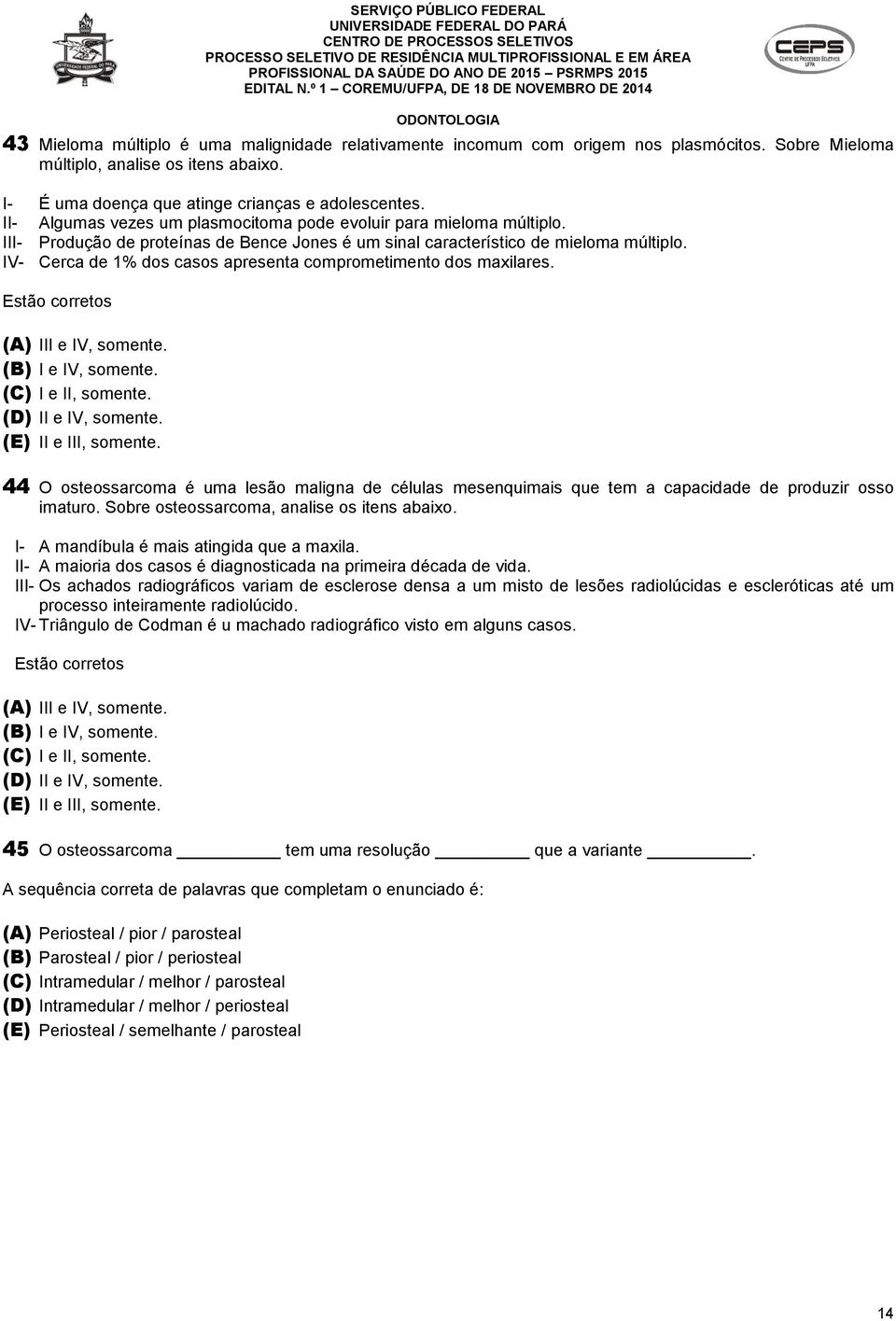 IV- Cerca de 1% dos casos apresenta comprometimento dos maxilares. (A) III e IV, somente. (B) I e IV, somente. (C) I e II, somente. (E) II e III, somente.