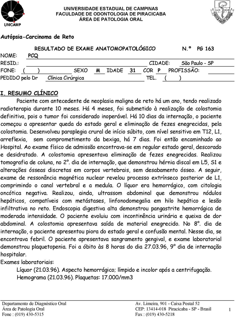 Há 4 meses, foi submetido à realização de colostomia definitiva, pois o tumor foi considerado inoperável.