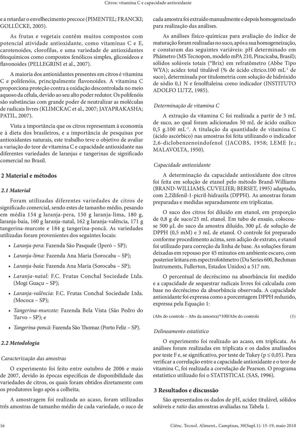 fenólicos simples, glicosídeos e flavonoides (PELLEGRINI et al., 2007). A maioria dos antioxidantes presentes em citros é vitamina C e polifenóis, principalmente flavonoides.