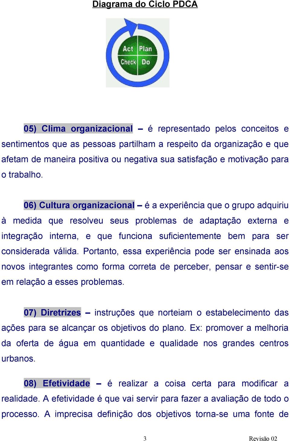 06) Cultura organizacional é a experiência que o grupo adquiriu à medida que resolveu seus problemas de adaptação externa e integração interna, e que funciona suficientemente bem para ser considerada