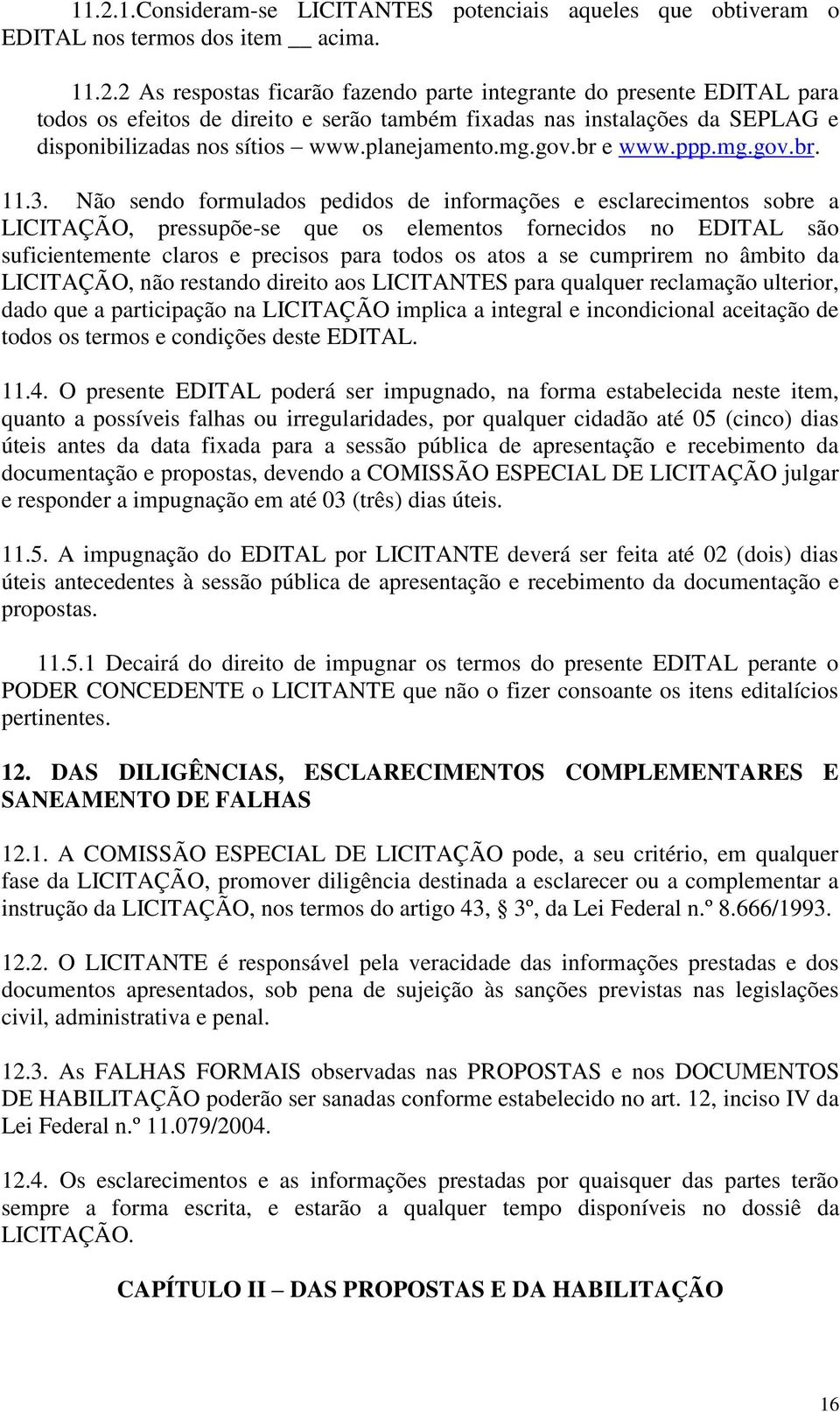 Não sendo formulados pedidos de informações e esclarecimentos sobre a LICITAÇÃO, pressupõe-se que os elementos fornecidos no EDITAL são suficientemente claros e precisos para todos os atos a se