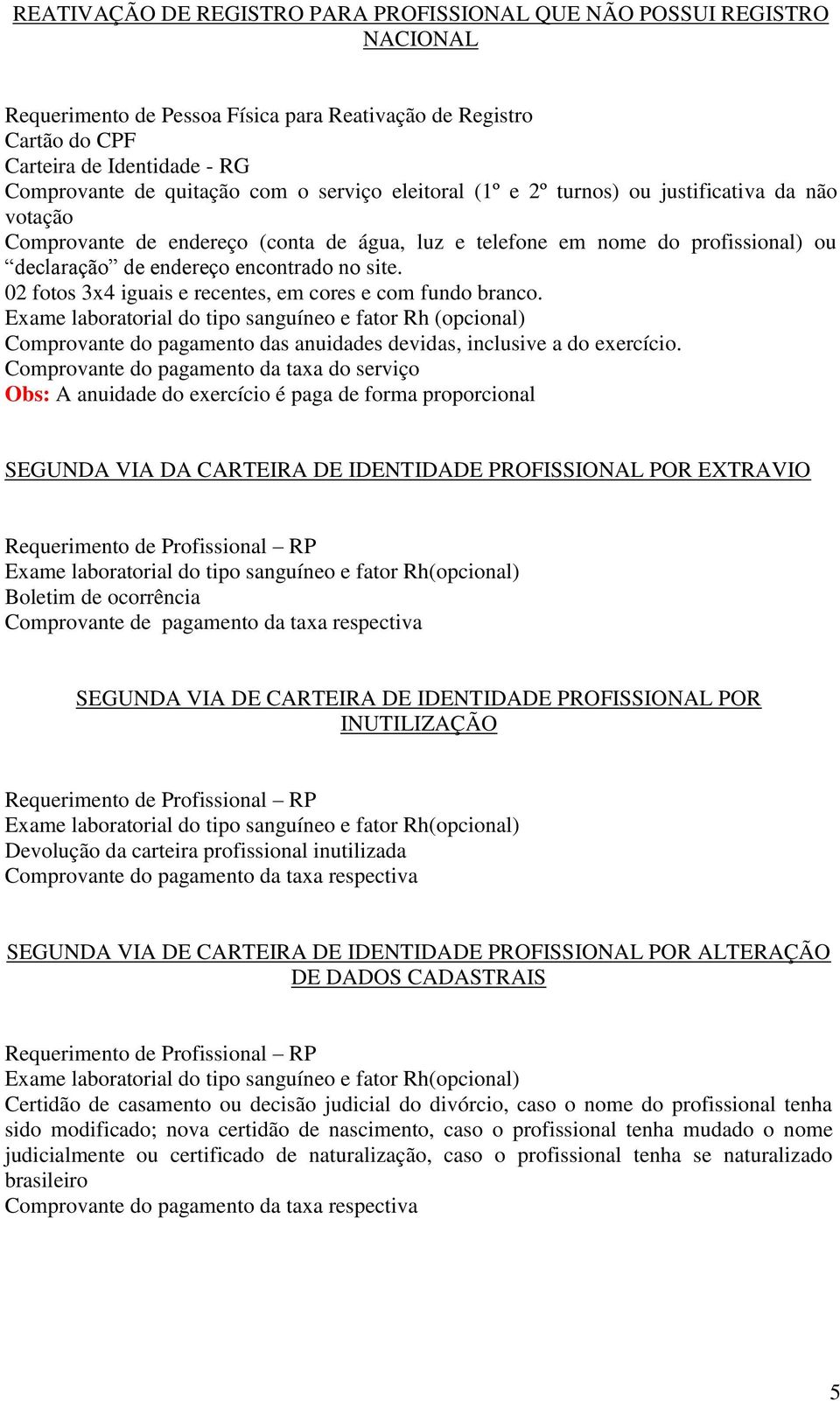 02 fotos 3x4 iguais e recentes, em cores e com fundo branco. Exame laboratorial do tipo sanguíneo e fator Rh (opcional) Comprovante do pagamento das anuidades devidas, inclusive a do exercício.