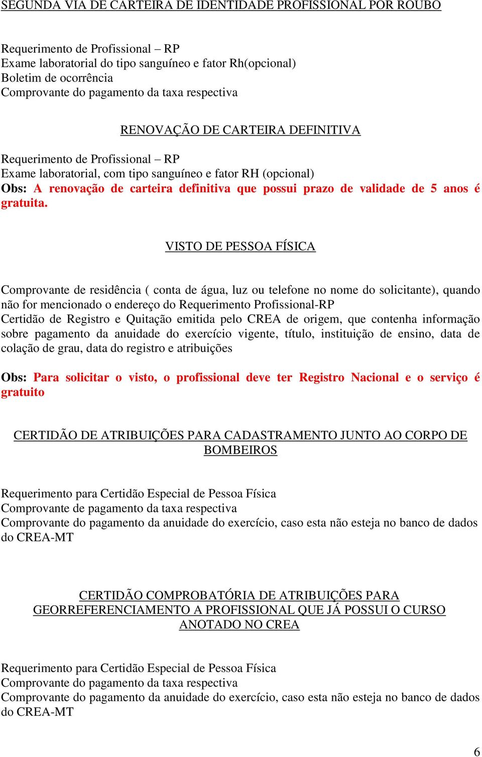 VISTO DE PESSOA FÍSICA Comprovante de residência ( conta de água, luz ou telefone no nome do solicitante), quando não for mencionado o endereço do Requerimento Profissional-RP Certidão de Registro e