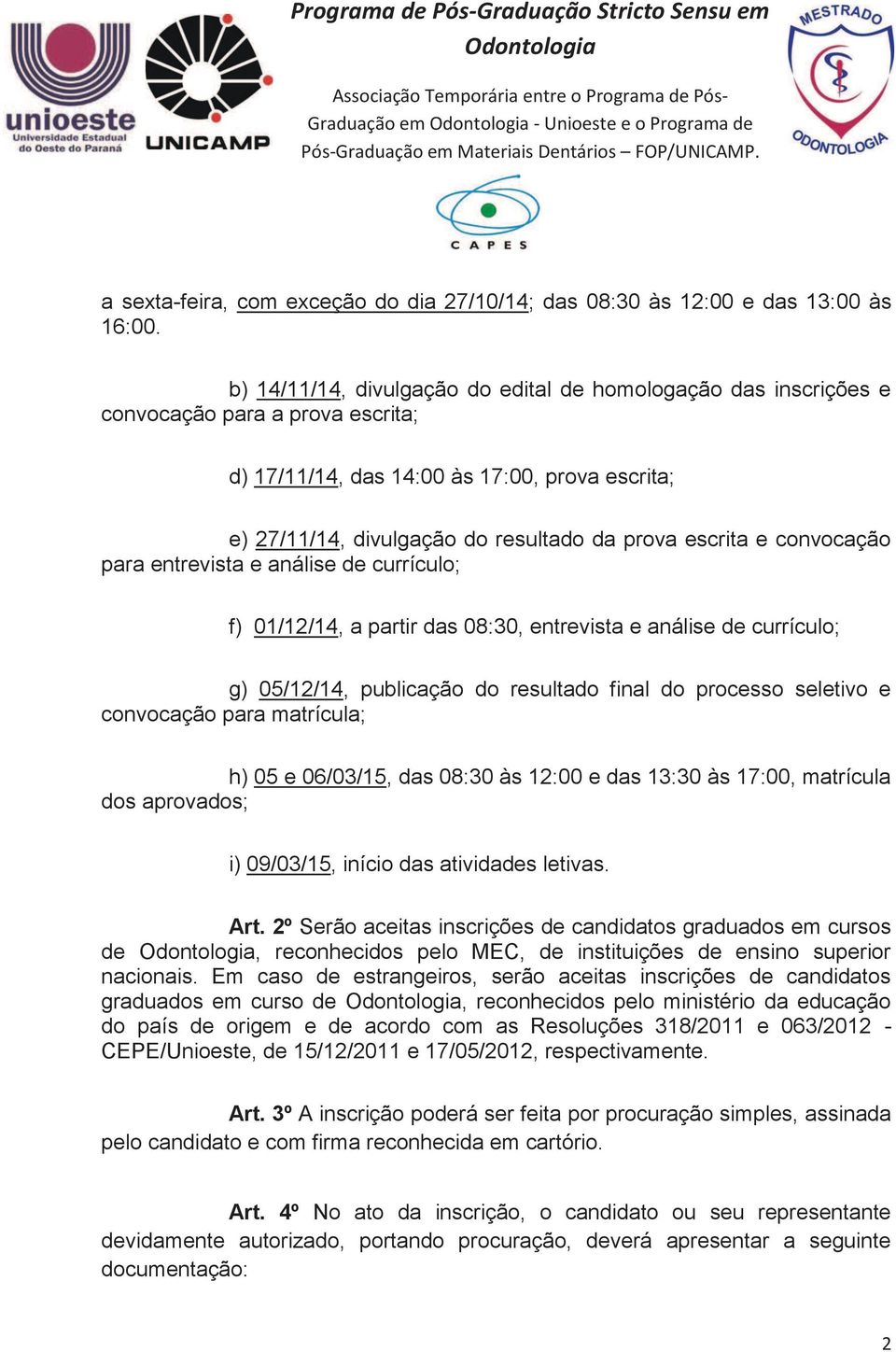 escrita e convocação para entrevista e análise de currículo; f) 01/12/14, a partir das 08:30, entrevista e análise de currículo; g) 05/12/14, publicação do resultado final do processo seletivo e