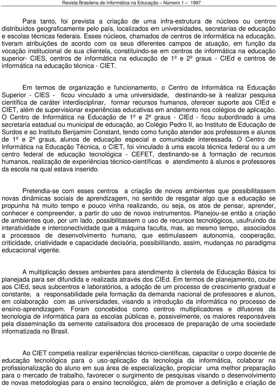 Esses núcleos, chamados de centros de informática na educação, tiveram atribuições de acordo com os seus diferentes campos de atuação, em função da vocação institucional de sua clientela,