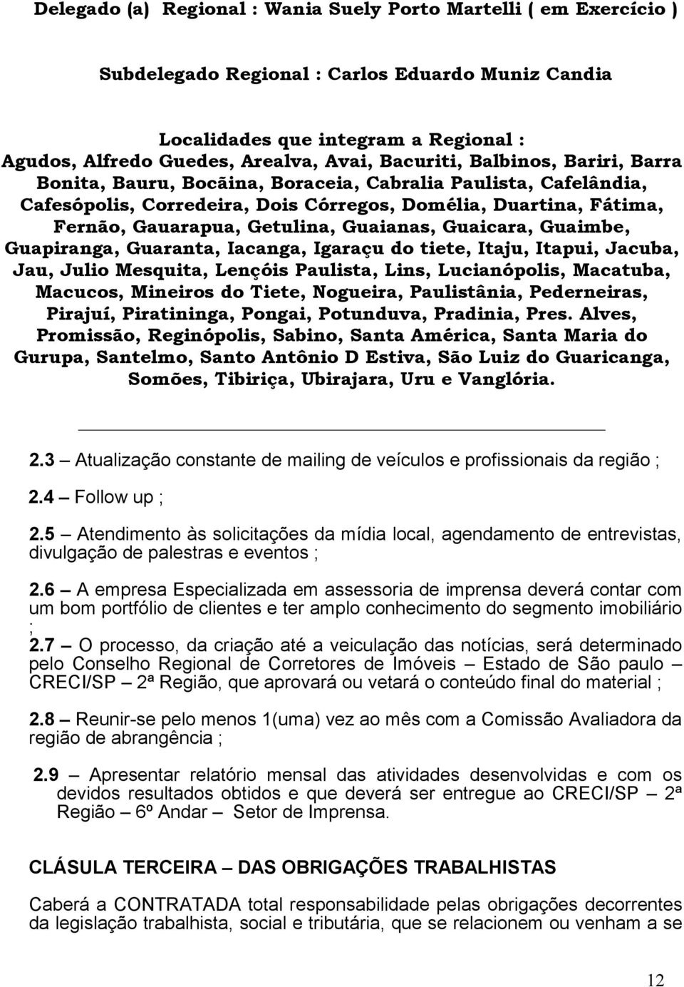 Guaianas, Guaicara, Guaimbe, Guapiranga, Guaranta, Iacanga, Igaraçu do tiete, Itaju, Itapui, Jacuba, Jau, Julio Mesquita, Lençóis Paulista, Lins, Lucianópolis, Macatuba, Macucos, Mineiros do Tiete,