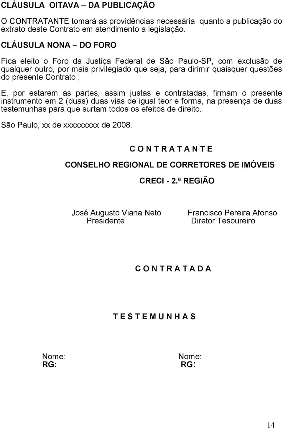 por estarem as partes, assim justas e contratadas, firmam o presente instrumento em 2 (duas) duas vias de igual teor e forma, na presença de duas testemunhas para que surtam todos os efeitos de