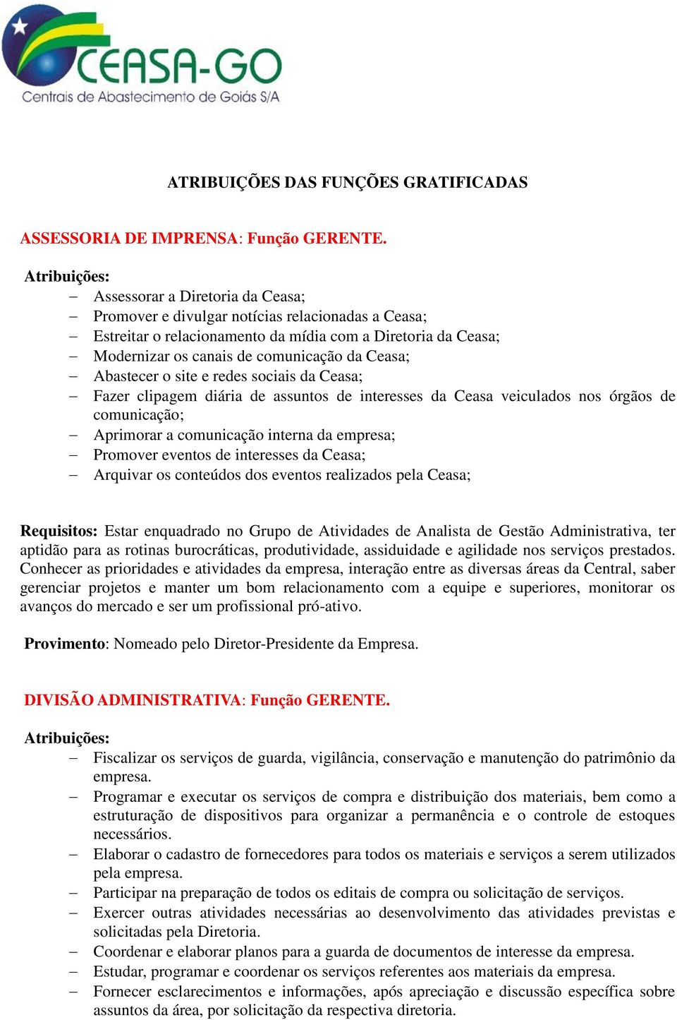 Abastecer o site e redes sociais da Ceasa; Fazer clipagem diária de assuntos de interesses da Ceasa veiculados nos órgãos de comunicação; Aprimorar a comunicação interna da empresa; Promover eventos