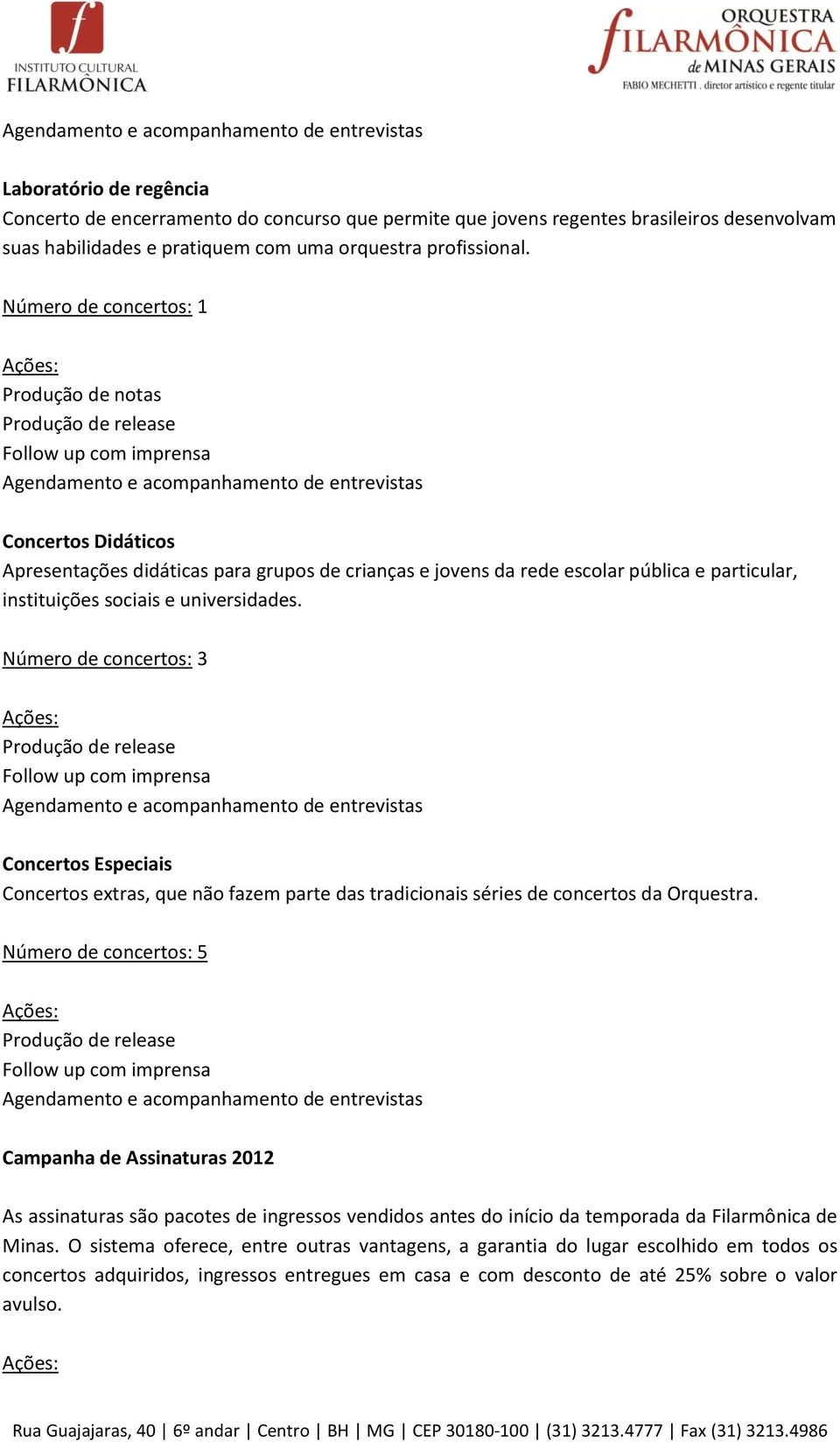 Número de concertos: 3 Concertos Especiais Concertos extras, que não fazem parte das tradicionais séries de concertos da Orquestra.