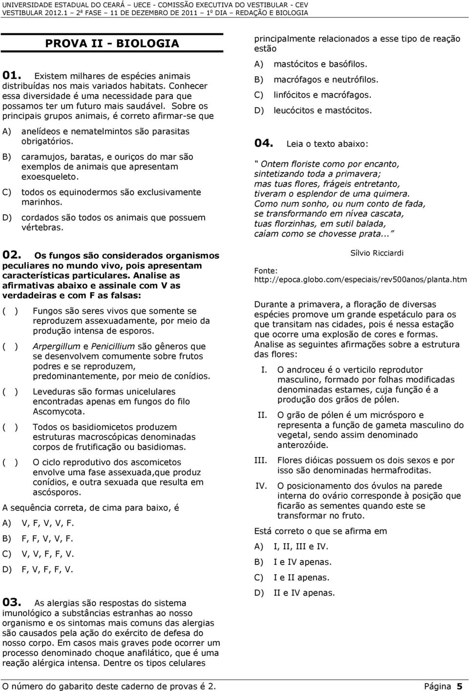 B) caramujos, baratas, e ouriços do mar são exemplos de animais que apresentam exoesqueleto. C) todos os equinodermos são exclusivamente marinhos.