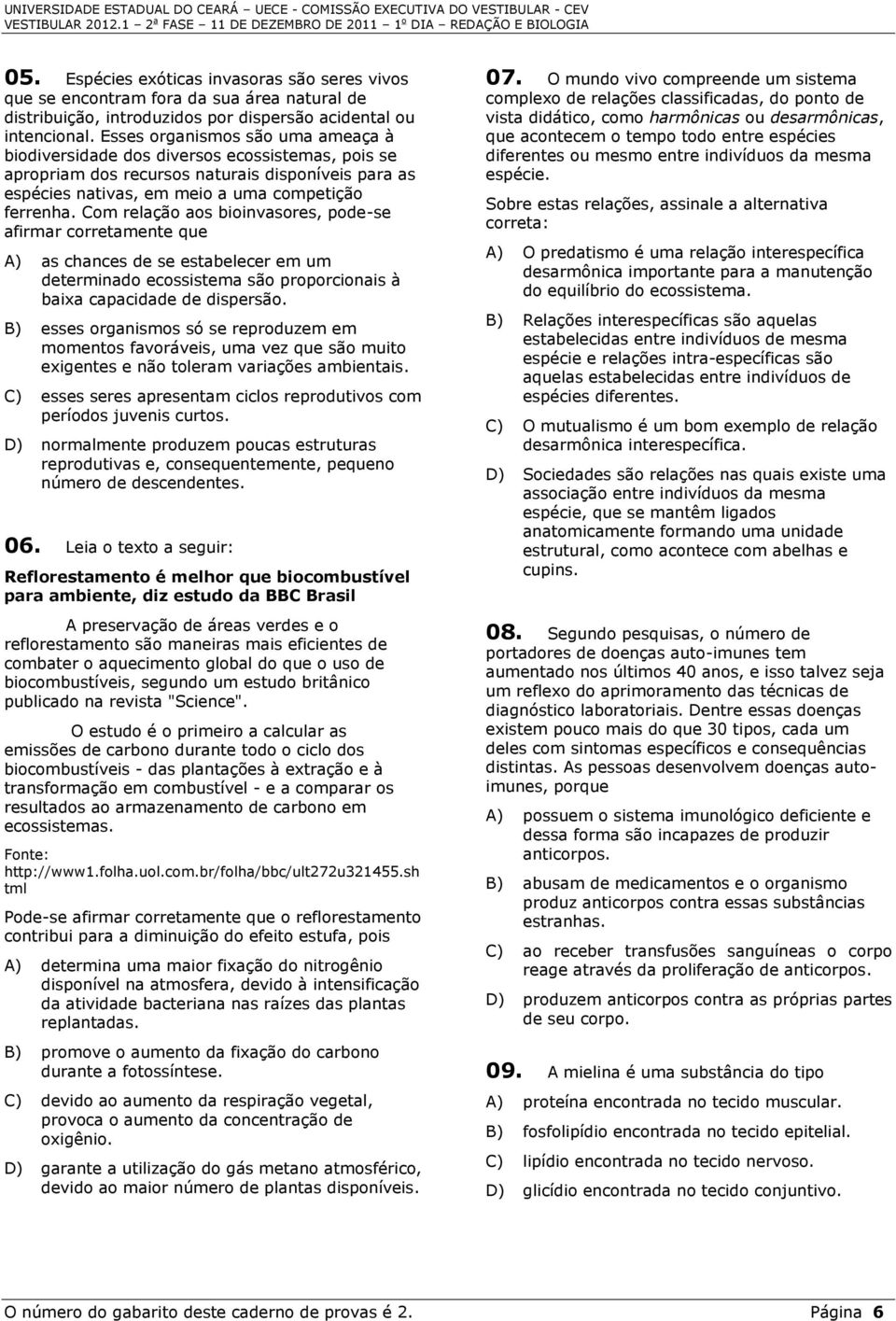 Com relação aos bioinvasores, pode-se afirmar corretamente que A) as chances de se estabelecer em um determinado ecossistema são proporcionais à baixa capacidade de dispersão.