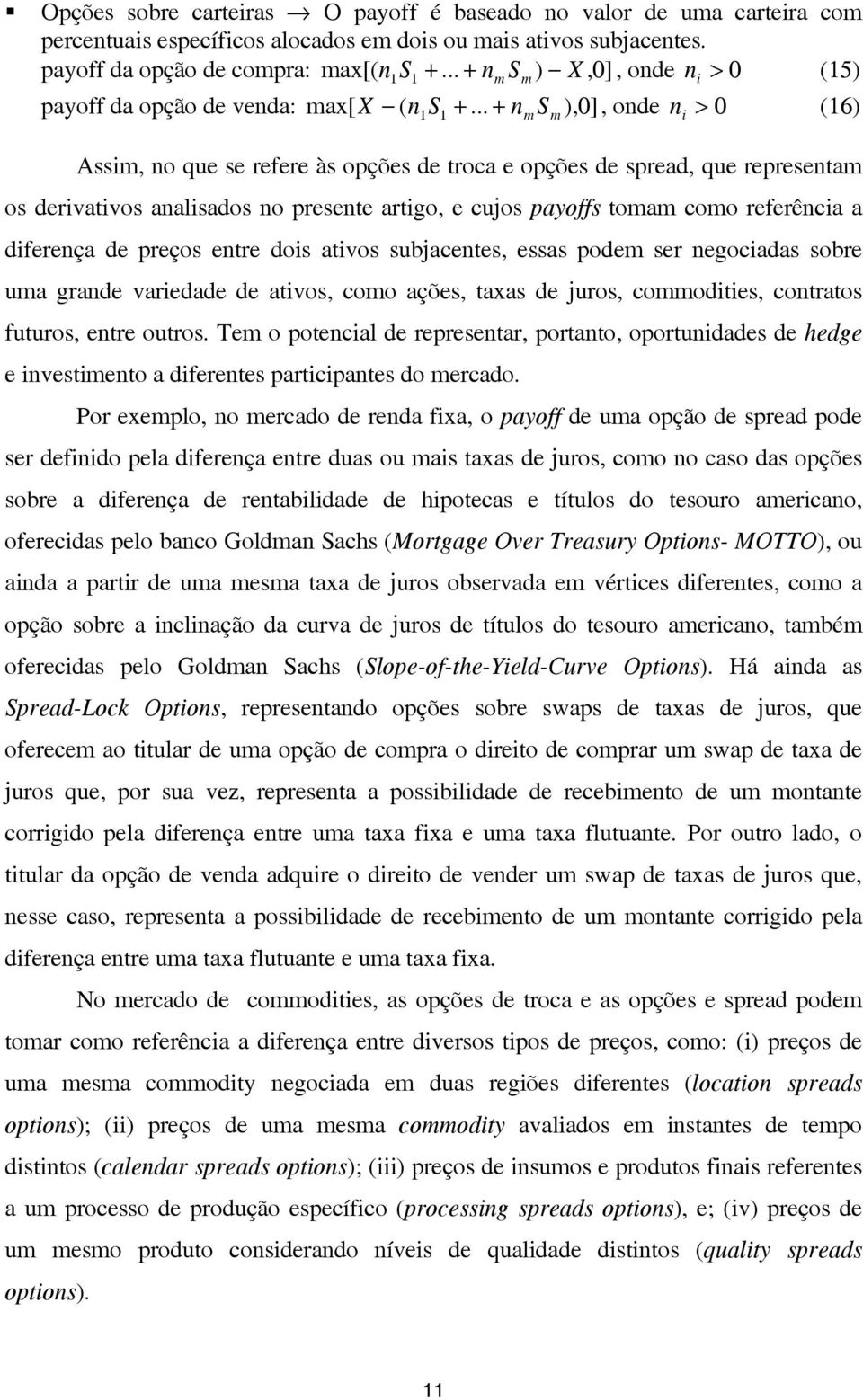 .. + n m S m ),0], onde n i > 0 (6) Assim, no que se refere às opções de troca e opções de spread, que representam os derivativos analisados no presente artigo, e cujos payoffs tomam como referência