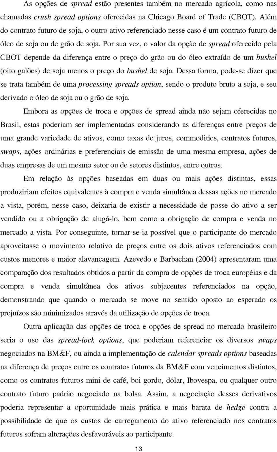 Por sua vez, o valor da opção de spread oferecido pela CBOT depende da diferença entre o preço do grão ou do óleo extraído de um bushel (oito galões) de soja menos o preço do bushel de soja.