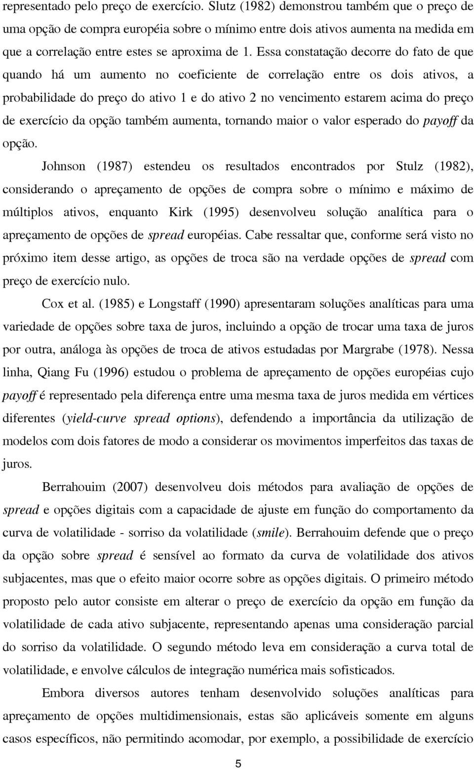 Essa constatação decorre do fato de que quando há um aumento no coeficiente de correlação entre os dois ativos, a probabilidade do preço do ativo e do ativo no vencimento estarem acima do preço de