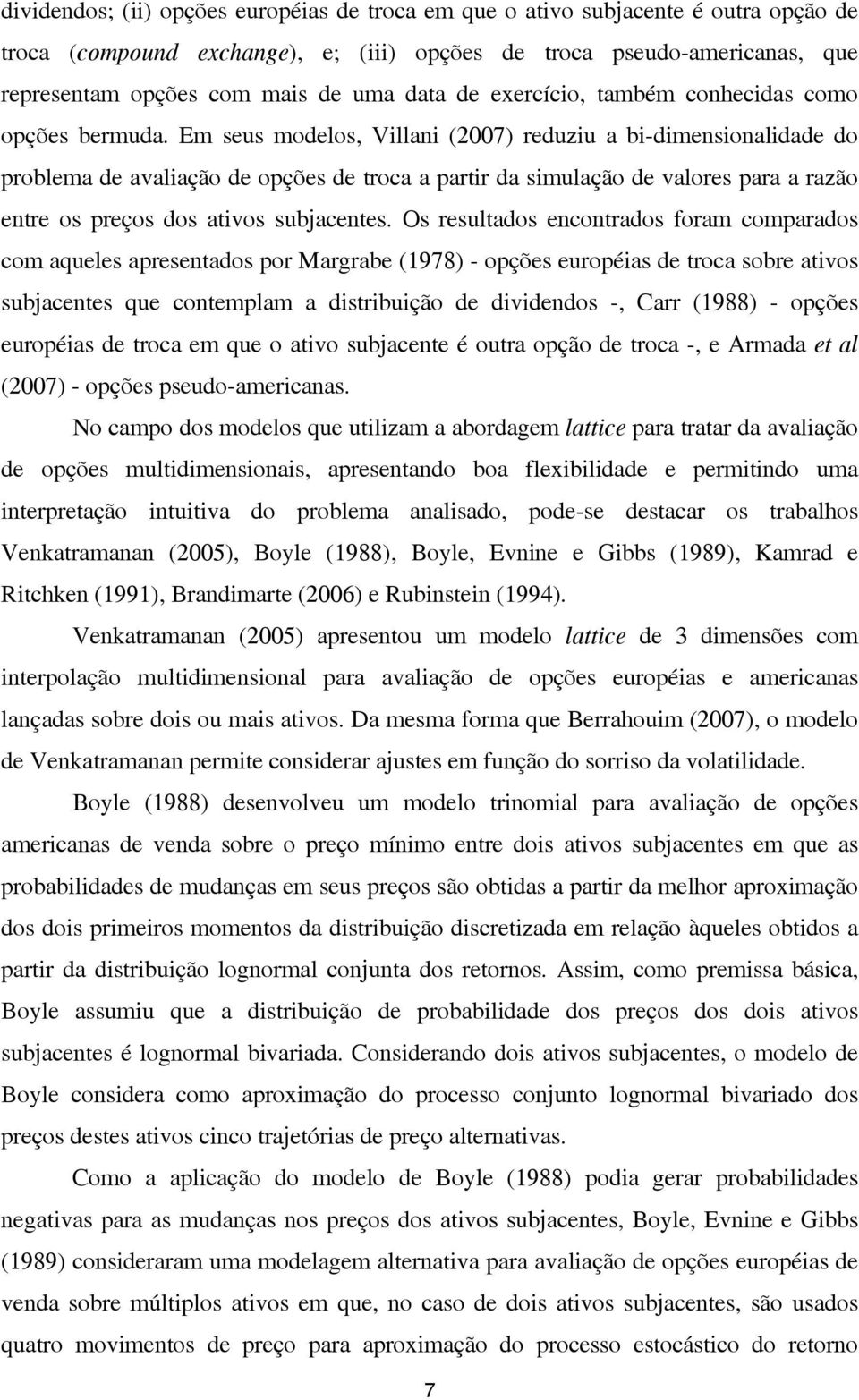 Em seus modelos, Villani (007) reduziu a bi-dimensionalidade do problema de avaliação de opções de troca a partir da simulação de valores para a razão entre os preços dos ativos subjacentes.