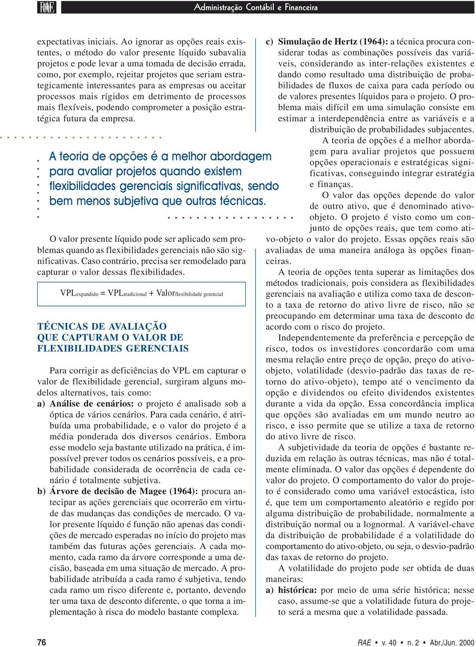 estrategicamente interessantes para as empresas ou aceitar processos mais rígidos em detrimento de processos mais flexíveis, podendo comprometer a posição estratégica futura da empresa.