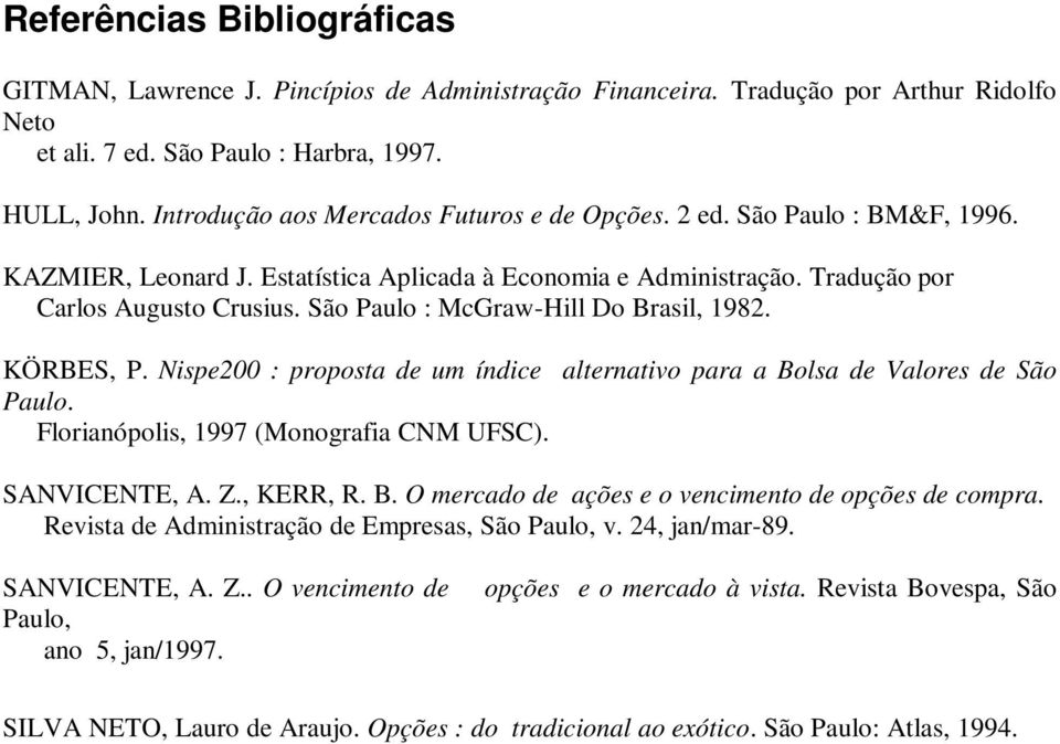 São Paulo : McGraw-Hill Do Brasil, 1982. KÖRBES, P. Nispe200 : proposta de um índice alternativo para a Bolsa de Valores de São Paulo. Florianópolis, 1997 (Monografia CNM UFSC). SANVICENTE, A. Z.