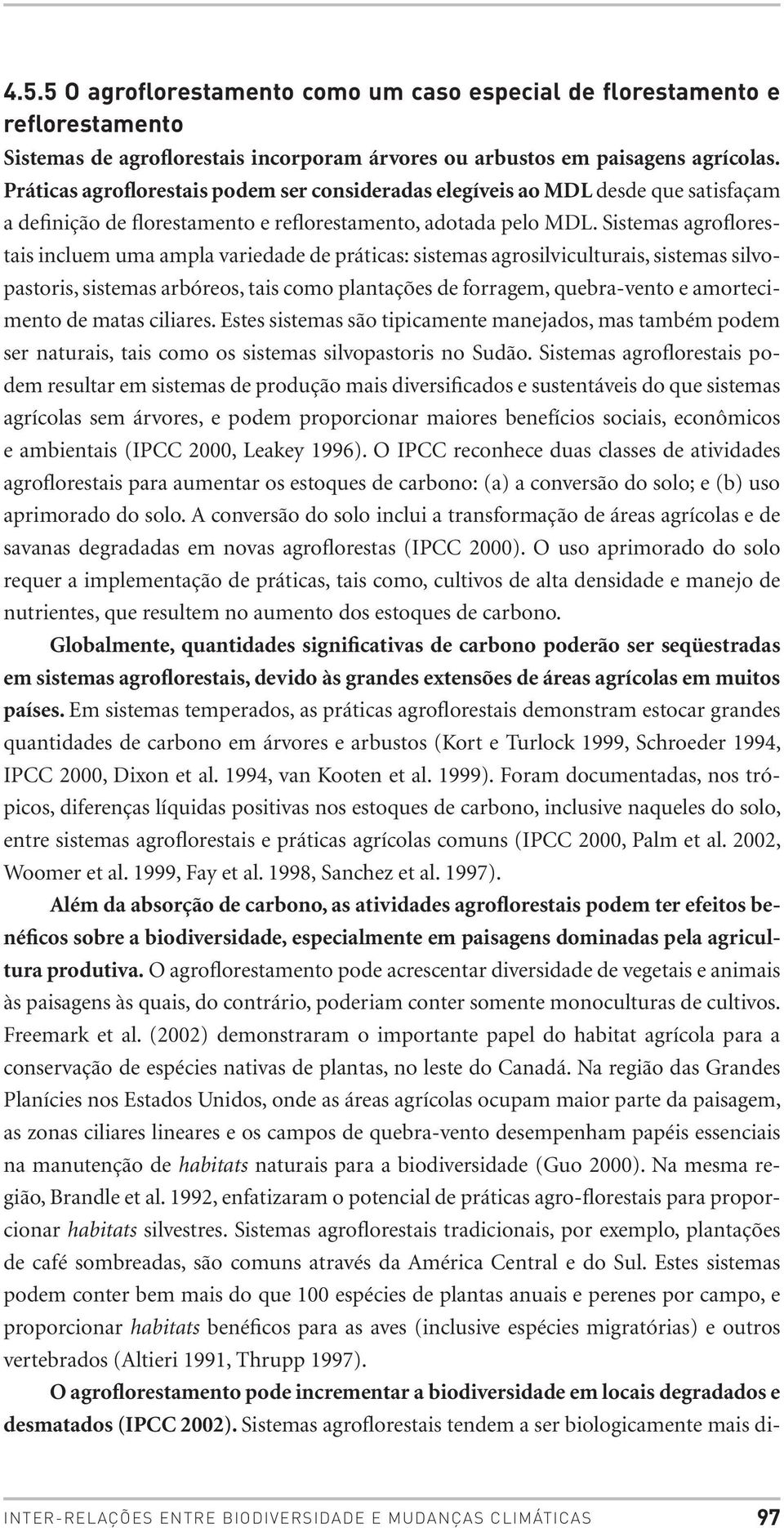 Sistemas agroflorestais incluem uma ampla variedade de práticas: sistemas agrosilviculturais, sistemas silvopastoris, sistemas arbóreos, tais como plantações de forragem, quebra-vento e amortecimento