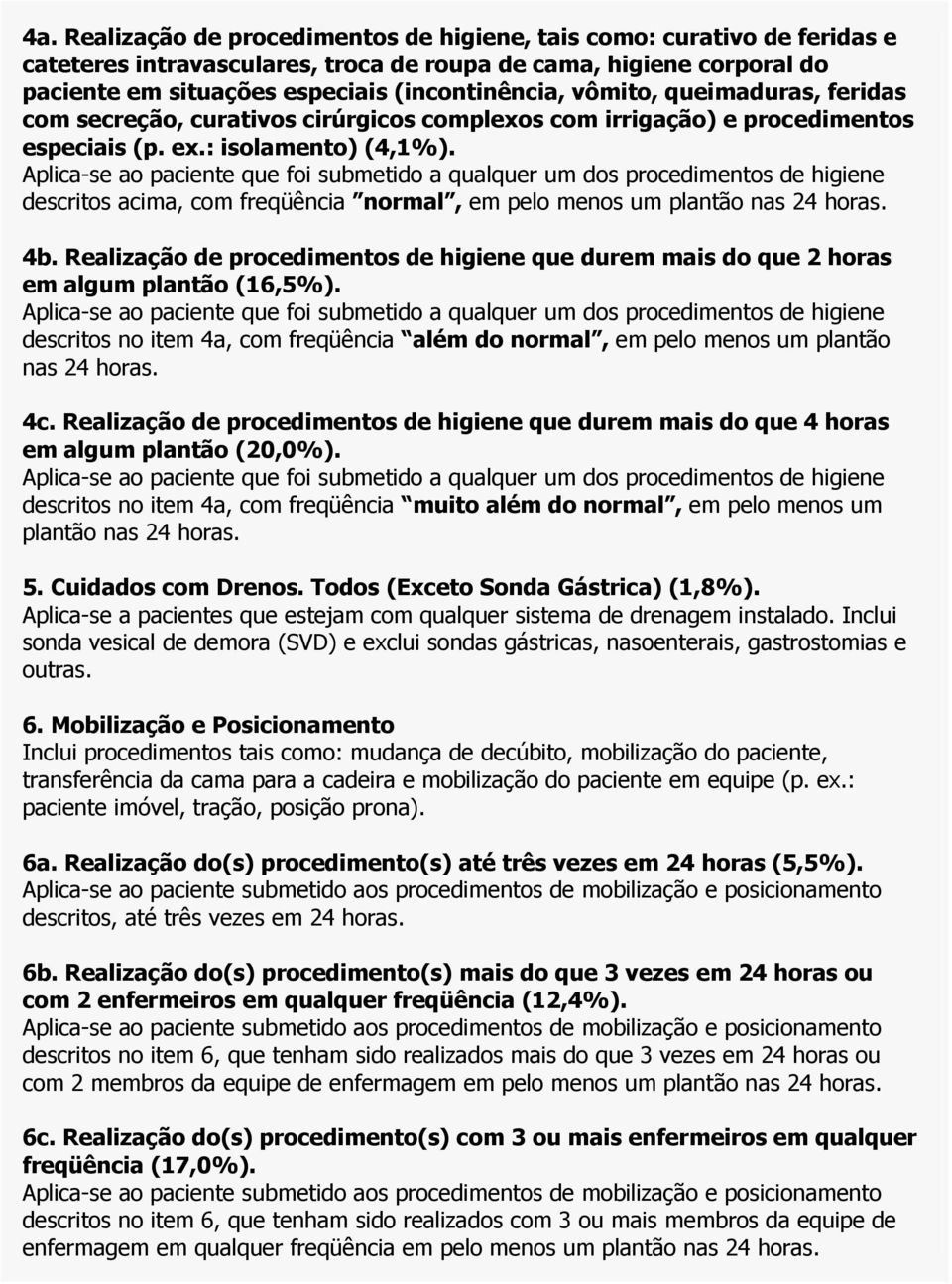 Aplica-se ao paciente que foi submetido a qualquer um dos procedimentos de higiene descritos acima, com freqüência normal, em pelo menos um plantão nas 24 horas. 4b.