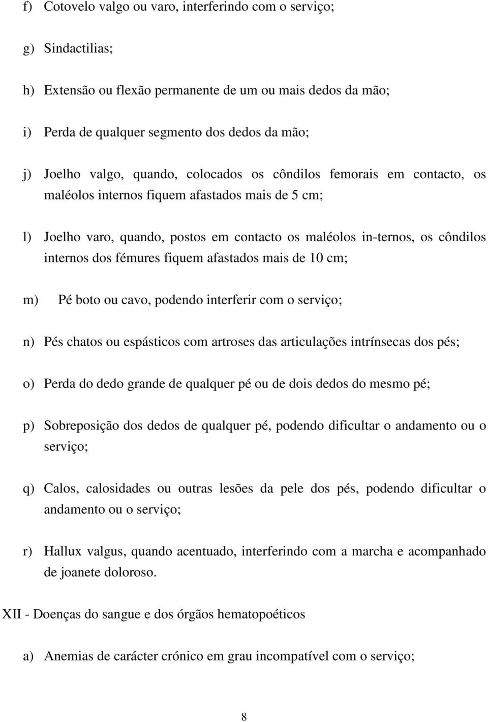 fémures fiquem afastados mais de 10 cm; m) Pé boto ou cavo, podendo interferir com o serviço; n) Pés chatos ou espásticos com artroses das articulações intrínsecas dos pés; o) Perda do dedo grande de