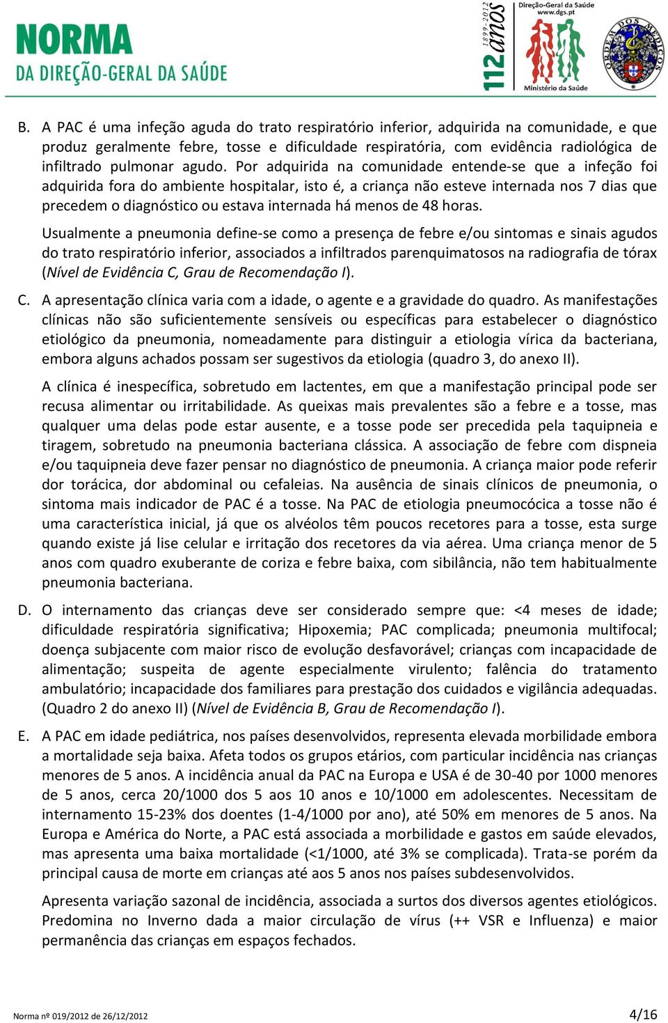 Por adquirida na comunidade entende-se que a infeção foi adquirida fora do ambiente hospitalar, isto é, a criança não esteve internada nos 7 dias que precedem o diagnóstico ou estava internada há