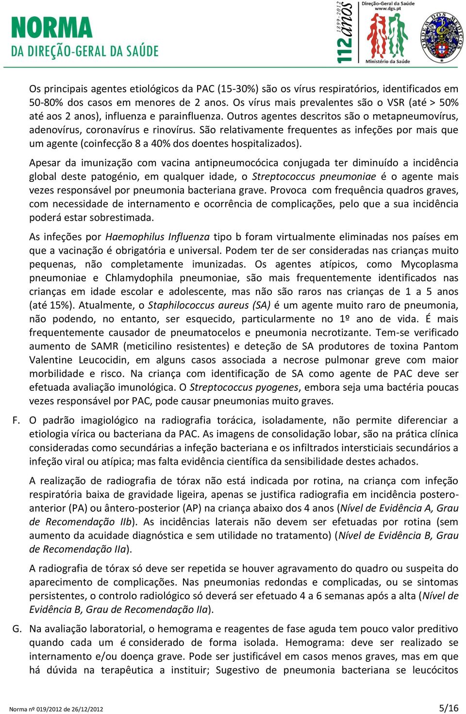 São relativamente frequentes as infeções por mais que um agente (coinfecção 8 a 40% dos doentes hospitalizados).