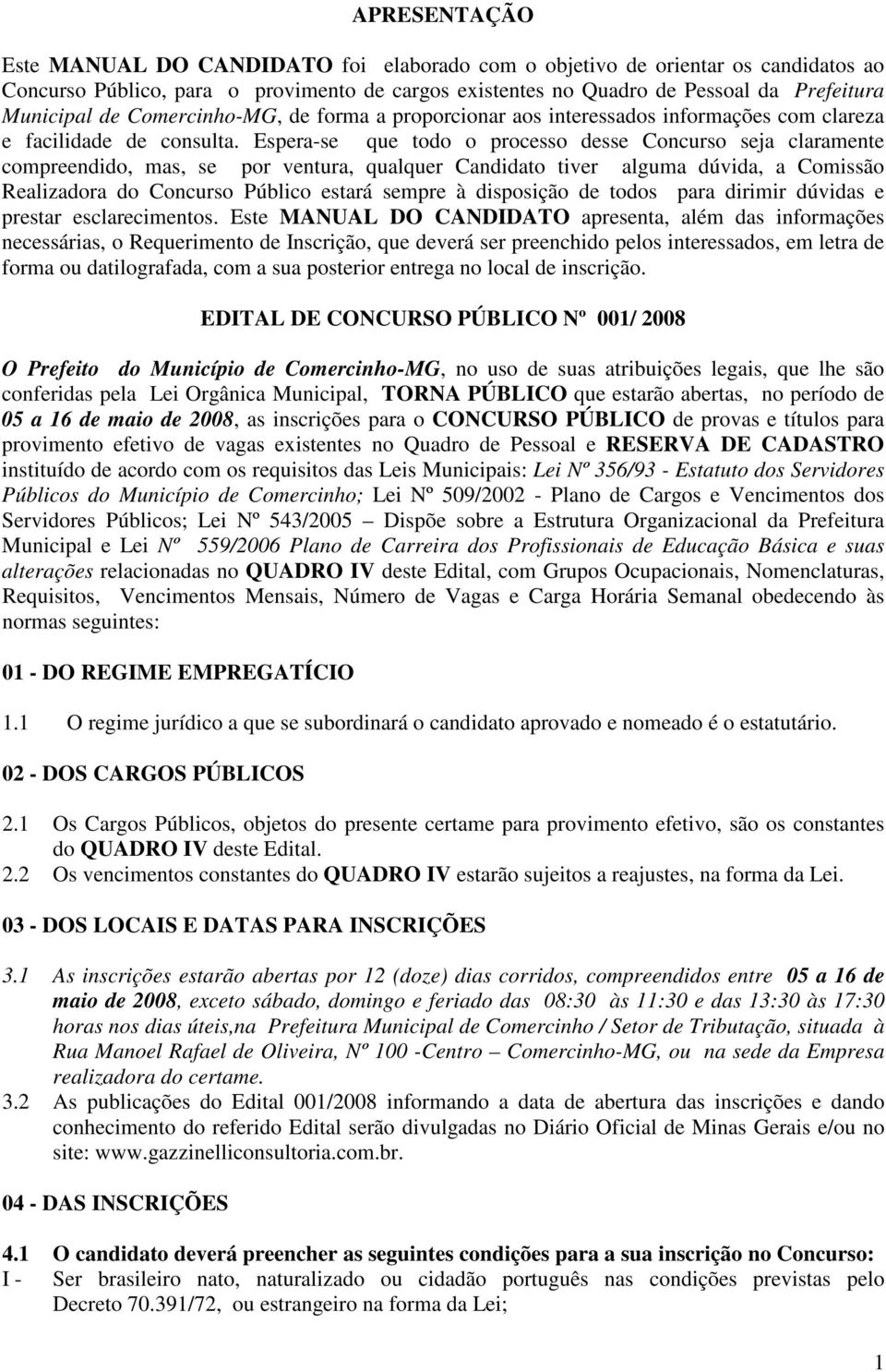 Espera-se que todo o processo desse Concurso seja claramente compreendido, mas, se por ventura, qualquer Candidato tiver alguma dúvida, a Comissão Realizadora do Concurso Público estará sempre à