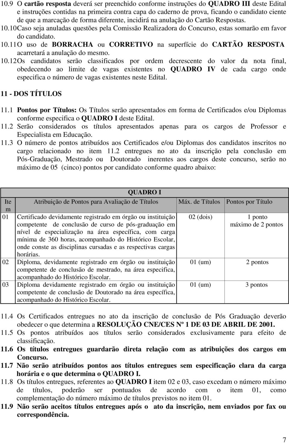 10.12 Os candidatos serão classificados por ordem decrescente do valor da nota final, obedecendo ao limite de vagas existentes no QUADRO IV de cada cargo onde especifica o número de vagas existentes