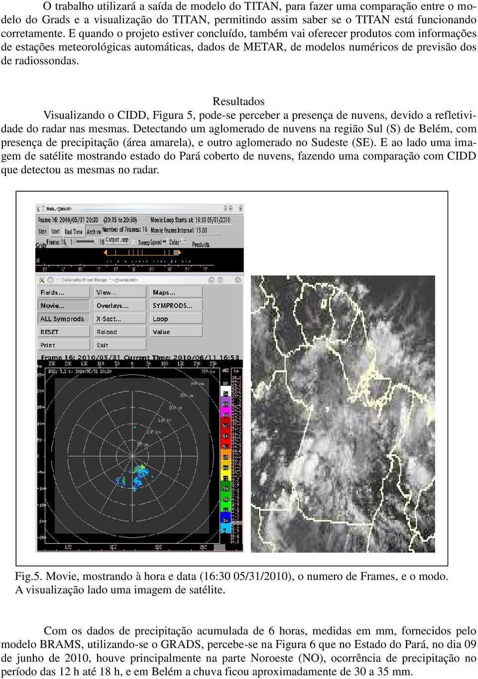 Resultados Visualizando o CIDD, Figura 5, pode-se perceber a presença de nuvens, devido a refletividade do radar nas mesmas.