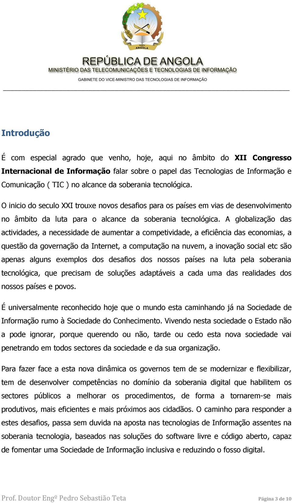 A globalização das actividades, a necessidade de aumentar a competividade, a eficiência das economias, a questão da governação da Internet, a computação na nuvem, a inovação social etc são apenas