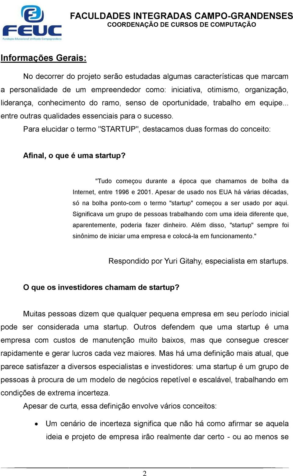 "Tudo começou durante a época que chamamos de bolha da Internet, entre 1996 e 2001. Apesar de usado nos EUA há várias décadas, só na bolha ponto-com o termo "startup" começou a ser usado por aqui.