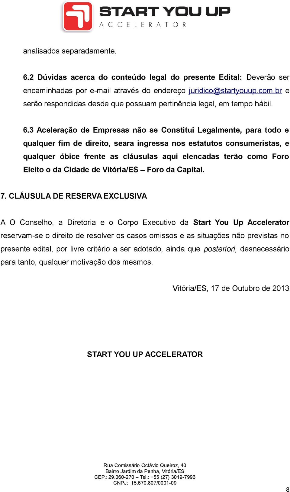 3 Aceleração de Empresas não se Constitui Legalmente, para todo e qualquer fim de direito, seara ingressa nos estatutos consumeristas, e qualquer óbice frente as cláusulas aqui elencadas terão como