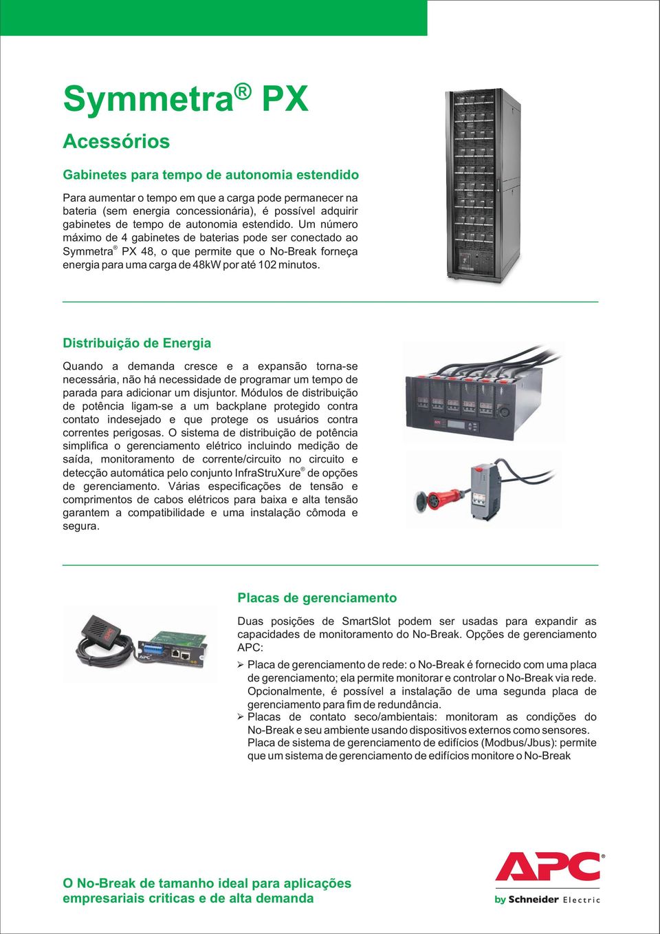 Distribuição de Energia Quando a demanda cresce e a expansão torna-se necessária, não há necessidade de programar um tempo de parada para adicionar um disjuntor.