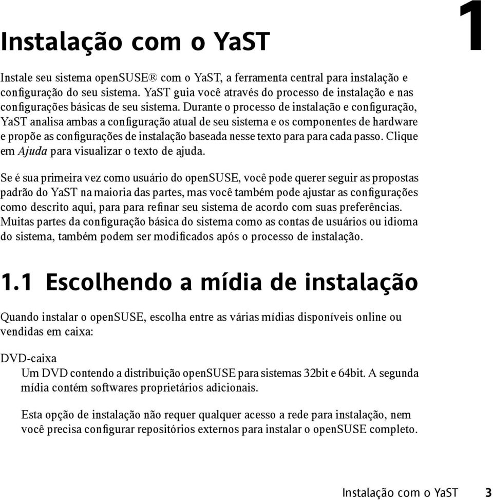 Durante o processo de instalação e configuração, YaST analisa ambas a configuração atual de seu sistema e os componentes de hardware e propõe as configurações de instalação baseada nesse texto para