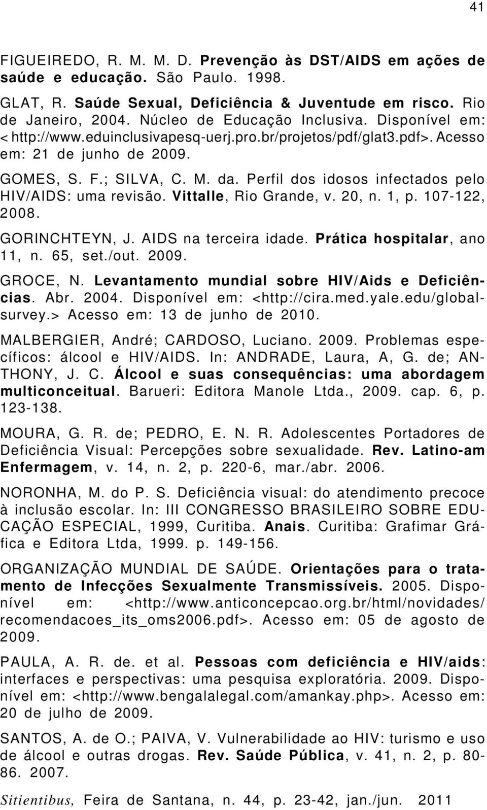 Perfil dos idosos infectados pelo HIV/AIDS: uma revisão. Vittalle, Rio Grande, v. 20, n. 1, p. 107-122, 2008. GORINCHTEYN, J. AIDS na terceira idade. Prática hospitalar, ano 11, n. 65, set./out. 2009.