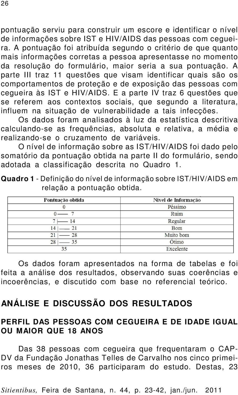 A parte III traz 11 questões que visam identificar quais são os comportamentos de proteção e de exposição das pessoas com cegueira às IST e HIV/AIDS.