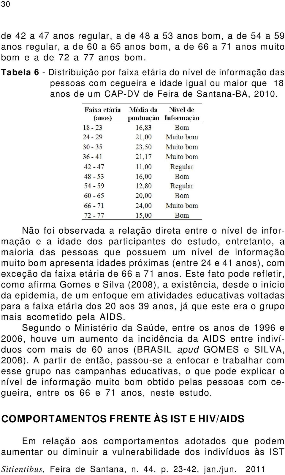 Não foi observada a relação direta entre o nível de informação e a idade dos participantes do estudo, entretanto, a maioria das pessoas que possuem um nível de informação muito bom apresenta idades