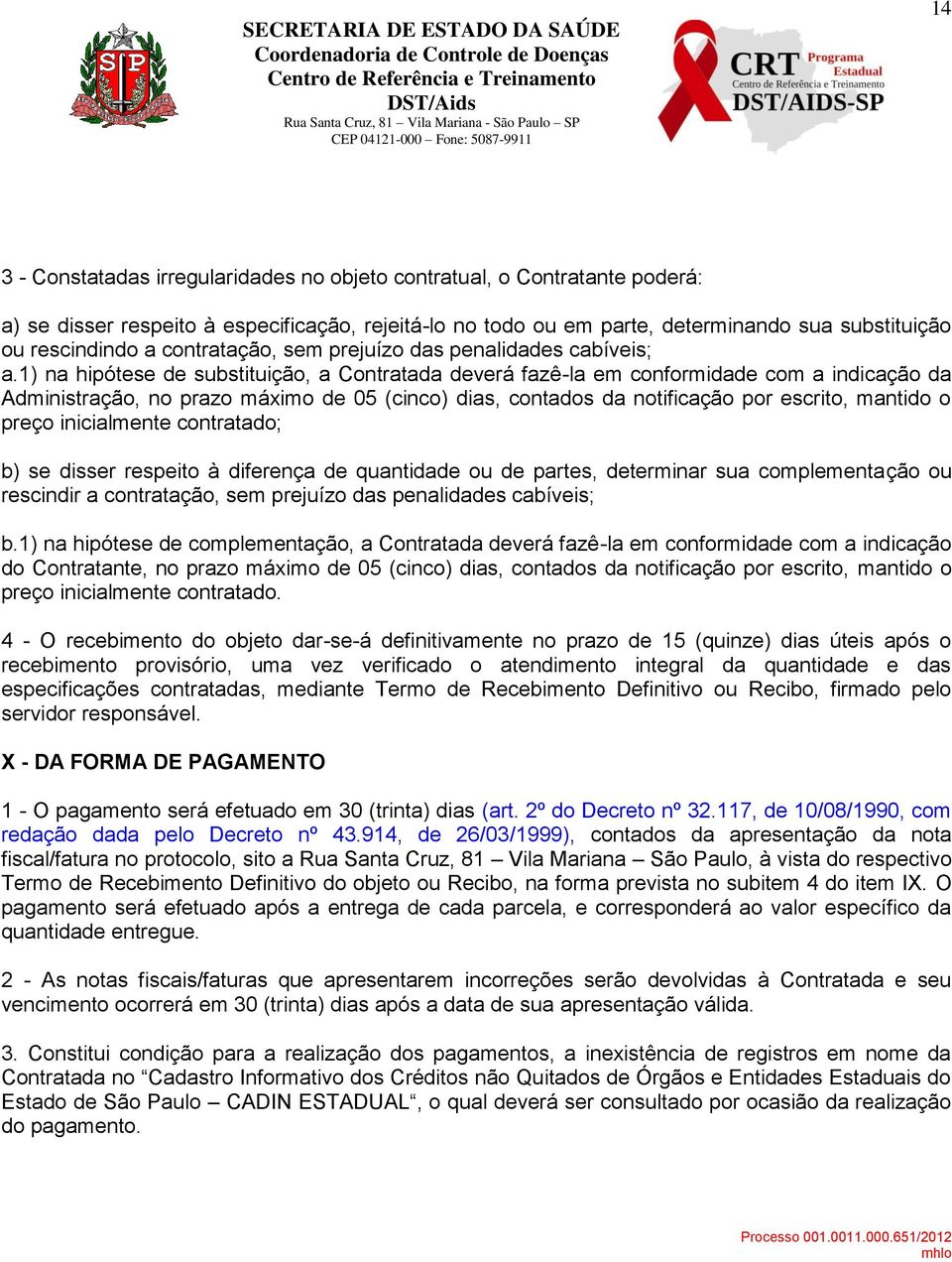 1) na hipótese de substituição, a Contratada deverá fazê-la em conformidade com a indicação da Administração, no prazo máximo de 05 (cinco) dias, contados da notificação por escrito, mantido o preço