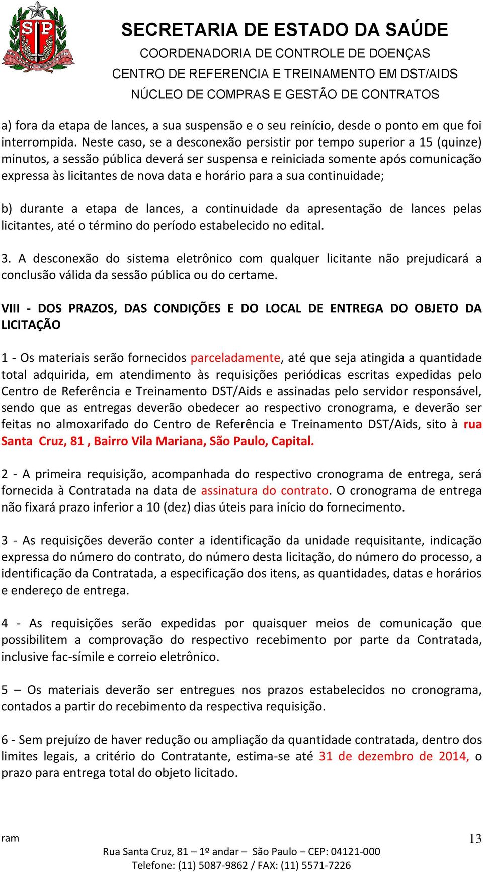 horário para a sua continuidade; b) durante a etapa de lances, a continuidade da apresentação de lances pelas licitantes, até o término do período estabelecido no edital. 3.