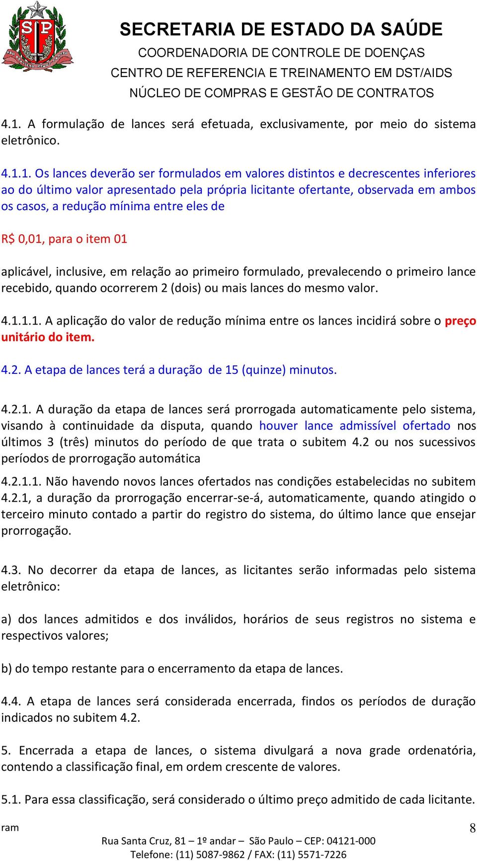 o primeiro lance recebido, quando ocorrerem 2 (dois) ou mais lances do mesmo valor. 4.1.1.1. A aplicação do valor de redução mínima entre os lances incidirá sobre o preço unitário do item. 4.2. A etapa de lances terá a duração de 15 (quinze) minutos.