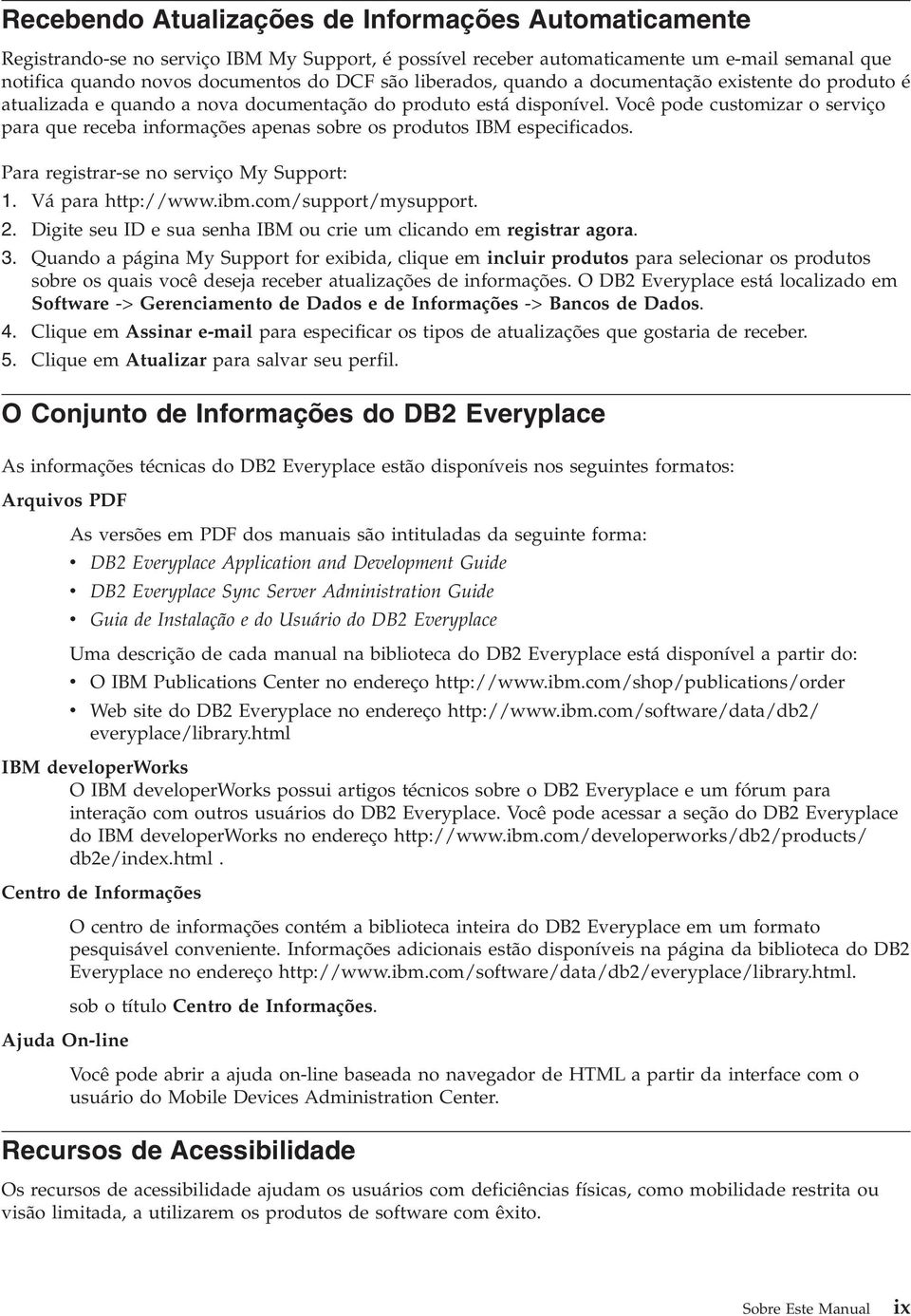 Você pode customizar o serviço para que receba informações apenas sobre os produtos IBM especificados. Para registrar-se no serviço My Support: 1. Vá para http://www.ibm.com/support/mysupport. 2.