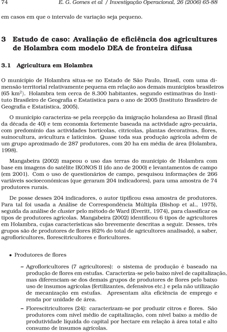 1 Agricultura em Holambra Omunicípio de Holambra situa-se no Estado de São Paulo, Brasil, com uma dimensão territorial relativamente pequena em relação aos demais municípios brasileiros (65 km 2 ).