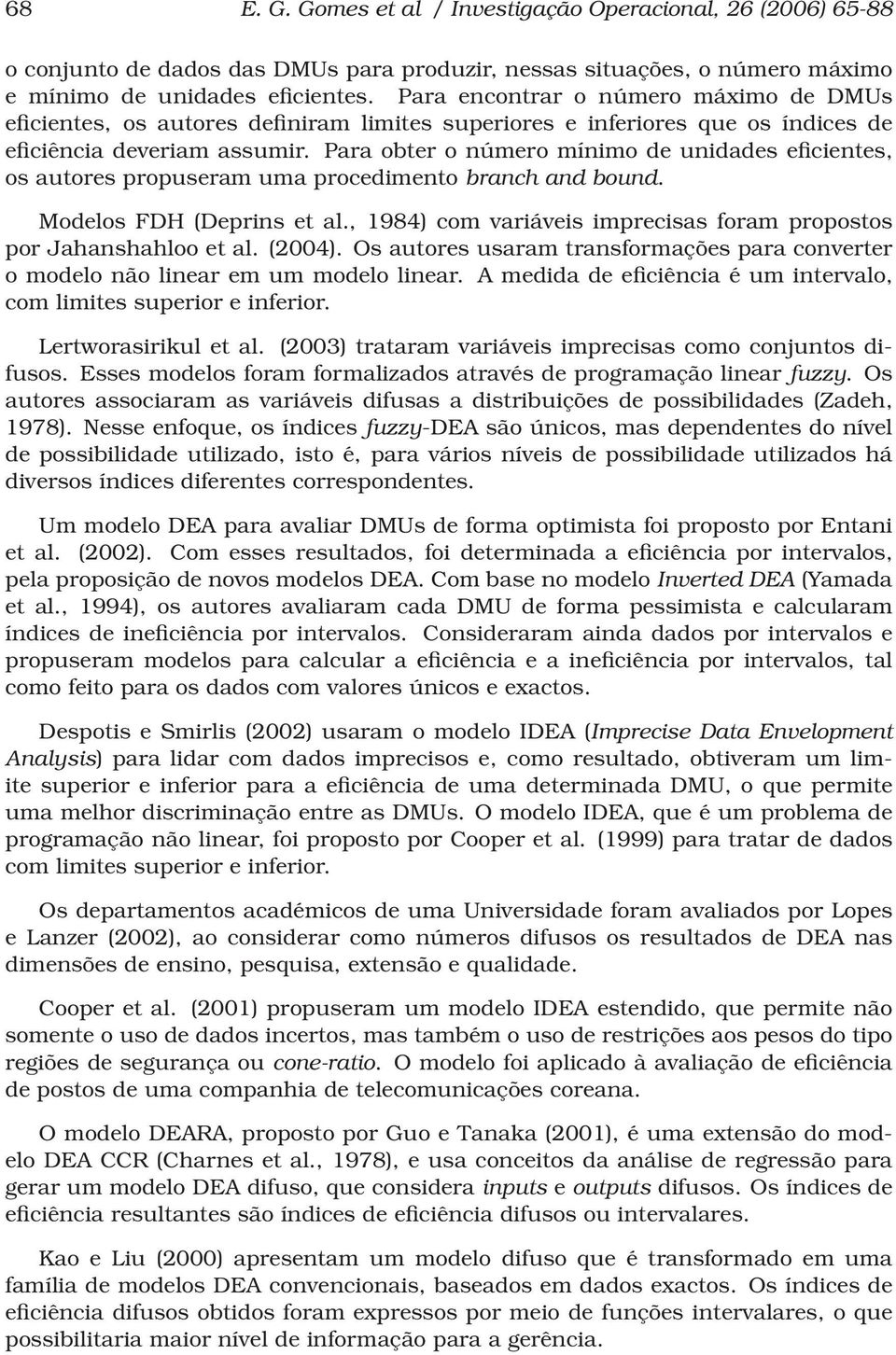 Para obter o número mínimo de unidades eficientes, os autores propuseram uma procedimento branch and bound. Modelos FDH (Deprins et al.