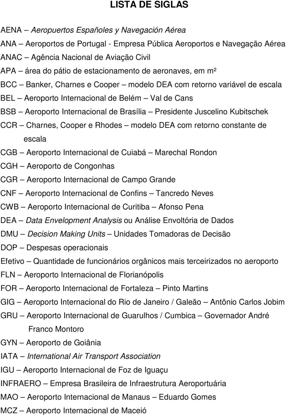 Presidente Juscelino Kubitschek CCR Charnes, Cooper e Rhodes modelo DEA com retorno constante de escala CGB Aeroporto Internacional de Cuiabá Marechal Rondon CGH Aeroporto de Congonhas CGR Aeroporto