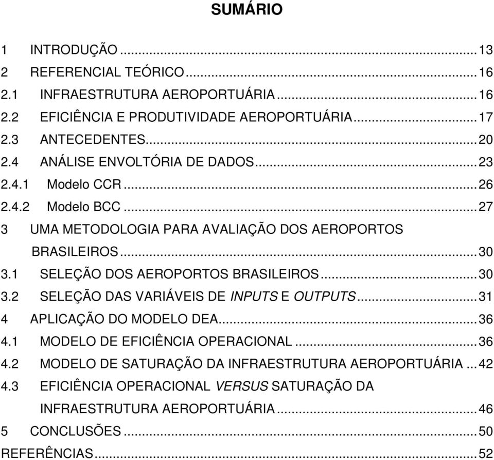 1 SELEÇÃO DOS AEROPORTOS BRASILEIROS... 30 3.2 SELEÇÃO DAS VARIÁVEIS DE INPUTS E OUTPUTS... 31 4 APLICAÇÃO DO MODELO DEA... 36 4.1 MODELO DE EFICIÊNCIA OPERACIONAL.