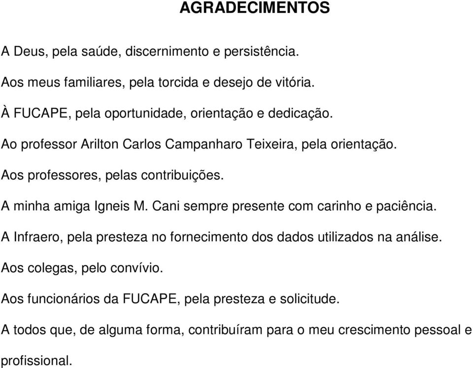 Aos professores, pelas contribuições. A minha amiga Igneis M. Cani sempre presente com carinho e paciência.