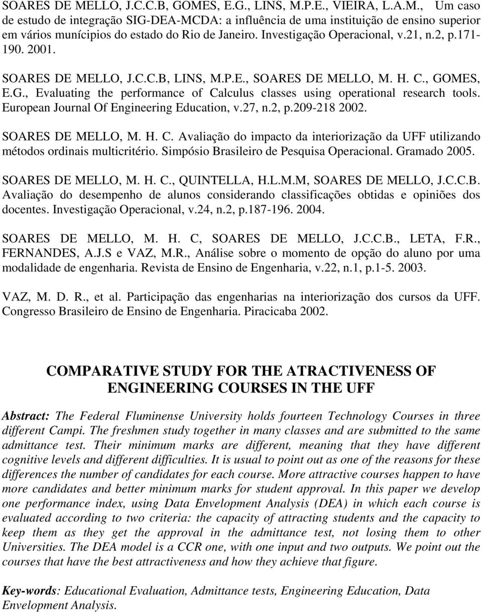 MES, E.G., Evaluating the performance of Calculus classes using operational research tools. European Journal Of Engineering Education, v.27, n.2, p.209-218 2002. SOARES DE MELLO, M. H. C. Avaliação do impacto da interiorização da UFF utilizando métodos ordinais multicritério.