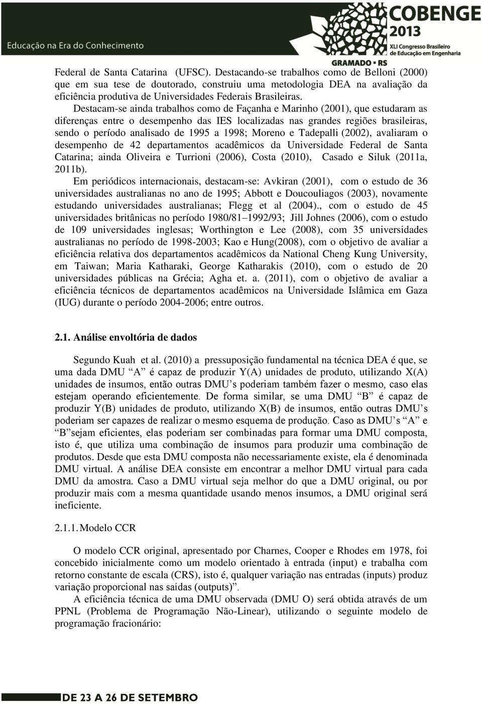 analisado de 1995 a 1998; Moreno e Tadepalli (2002), avaliaram o desempenho de 42 departamentos acadêmicos da Universidade Federal de Santa Catarina; ainda Oliveira e Turrioni (2006), Costa (2010),